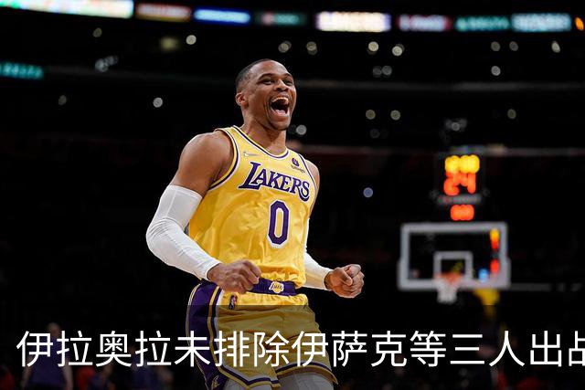 伊拉奥拉未排除伊萨克等三人出战布伦特福德可能
