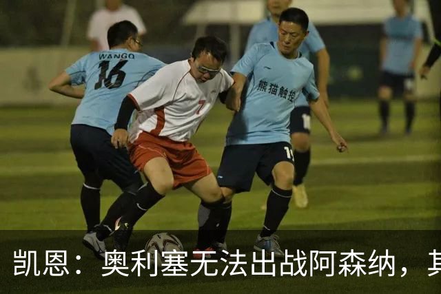 凯恩：奥利塞无法出战阿森纳，其他人必须担起责任并抓住机会