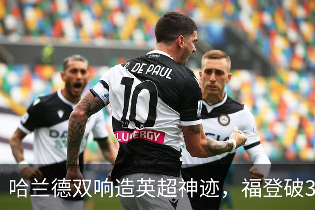 哈兰德双响造英超神迹，福登破307天球荒，曼城3-2全胜领跑