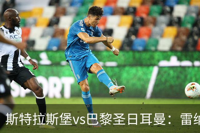 斯特拉斯堡vs巴黎圣日耳曼：雷纳、菲利普-约恩森首发，费兰-托雷斯、克瓦拉茨赫利亚出战