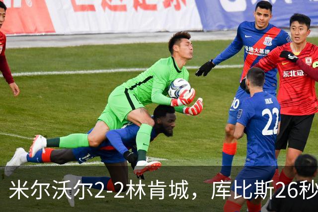 米尔沃尔2-2林肯城，库比斯26秒闪击，利斯比、库珀连追两球