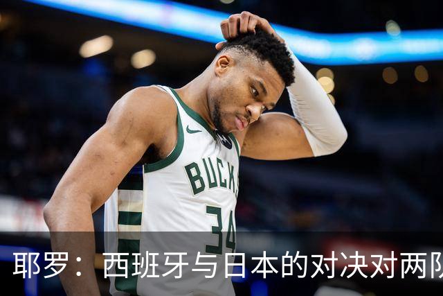 耶罗：西班牙与日本的对决对两队来说都是苦战