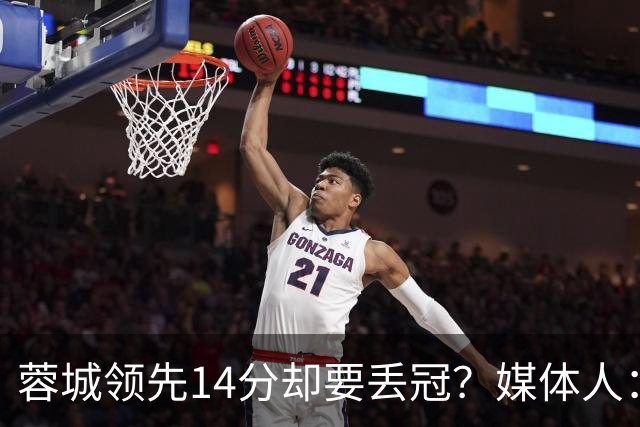 蓉城领先14分却要丢冠？媒体人：底蕴是很玄乎的 蓉城已经没信心了