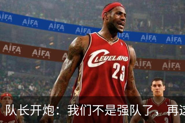 队长开炮：我们不是强队了，再这样下去赛季会很难熬