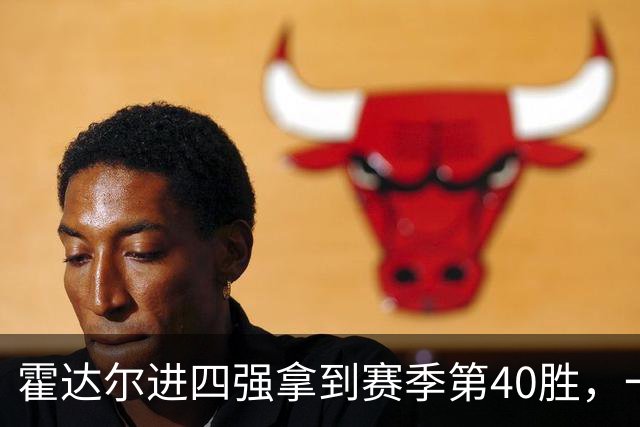 霍达尔进四强拿到赛季第40胜，一数据仍远逊阿卡！