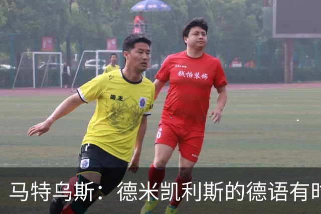 马特乌斯：德米凯利斯的德语有时很难懂，队内交流时也许需要翻译
