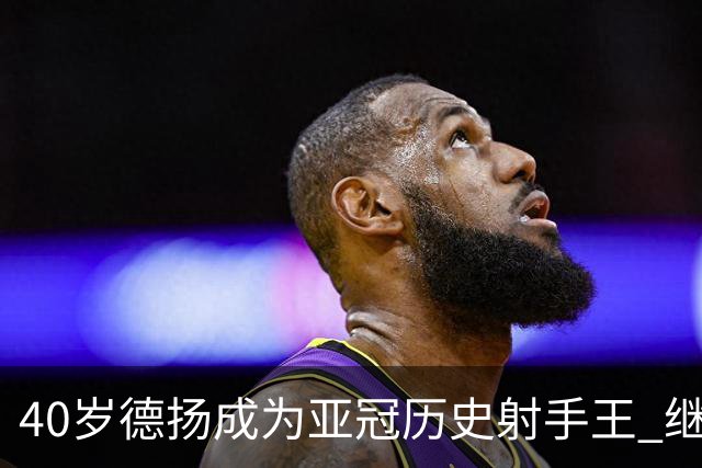 40岁德扬成为亚冠历史射手王 继续刷新进球纪录